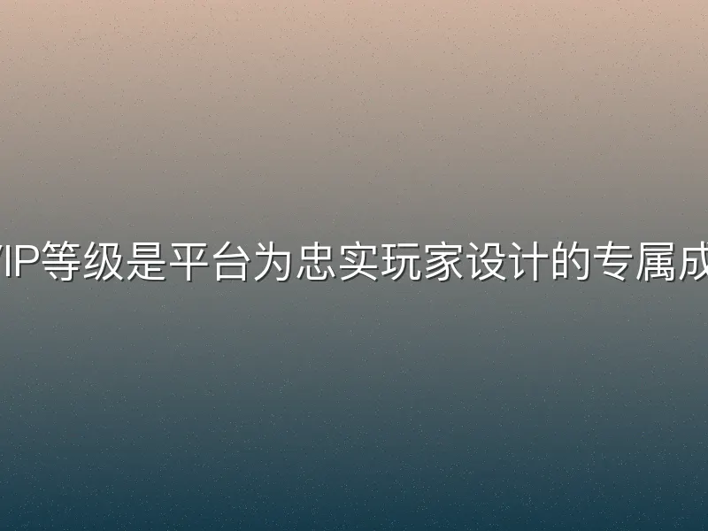 b体育VIP等级是平台为忠实玩家设计的专属成长体系